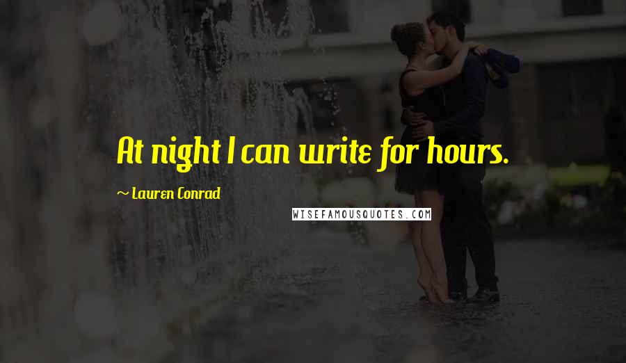 Lauren Conrad Quotes: At night I can write for hours.