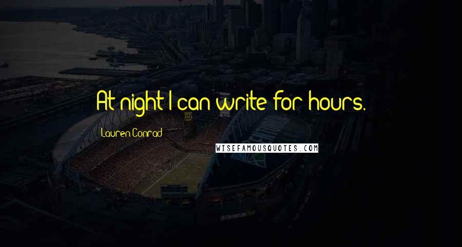 Lauren Conrad Quotes: At night I can write for hours.