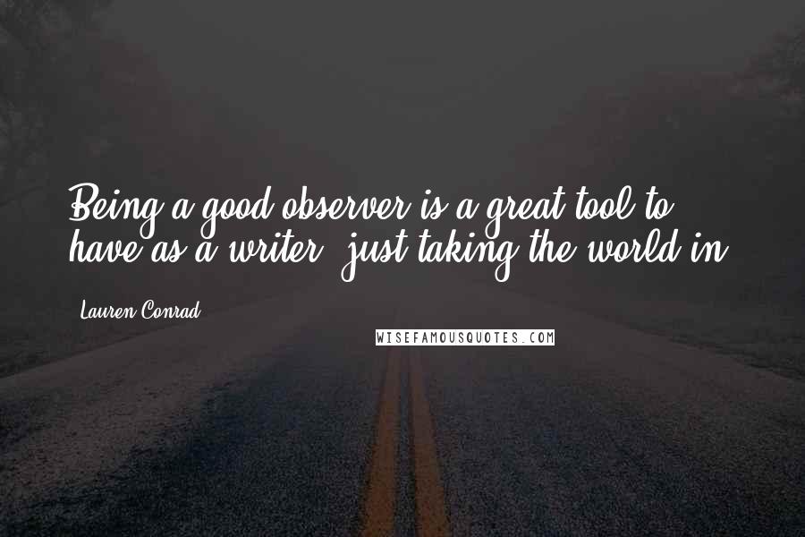 Lauren Conrad Quotes: Being a good observer is a great tool to have as a writer, just taking the world in.