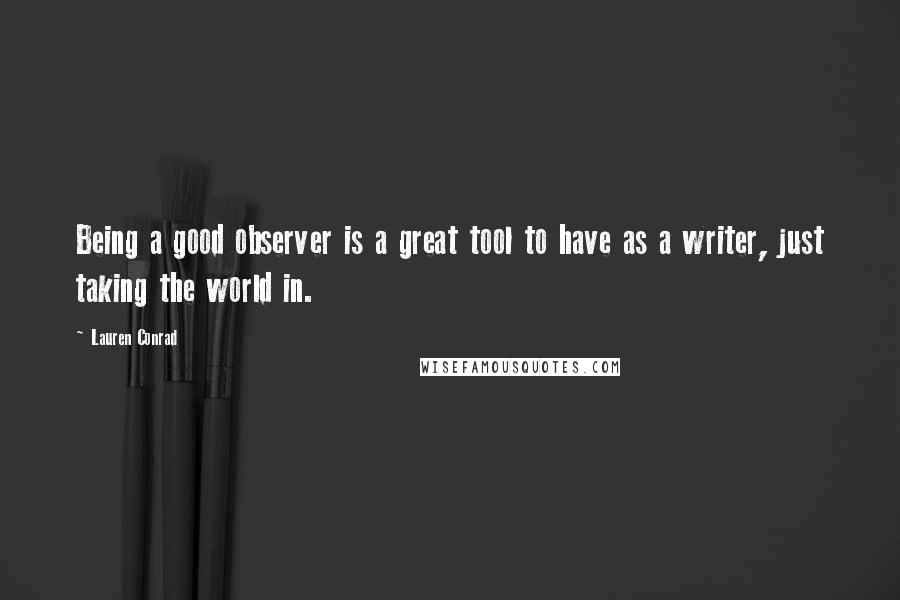 Lauren Conrad Quotes: Being a good observer is a great tool to have as a writer, just taking the world in.