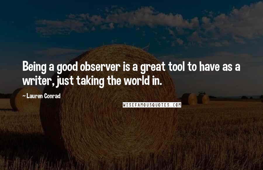 Lauren Conrad Quotes: Being a good observer is a great tool to have as a writer, just taking the world in.