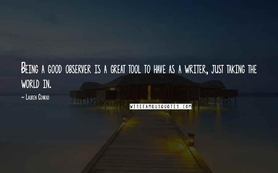 Lauren Conrad Quotes: Being a good observer is a great tool to have as a writer, just taking the world in.