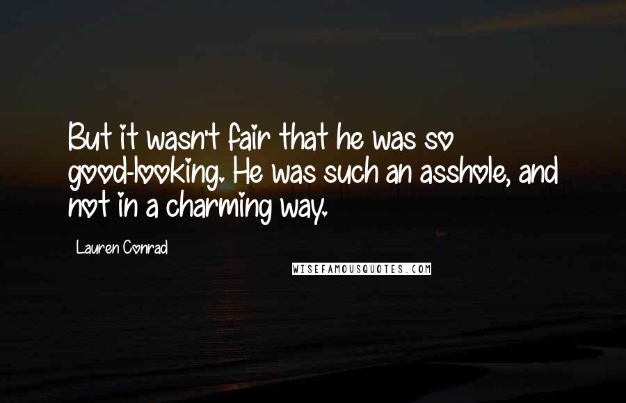 Lauren Conrad Quotes: But it wasn't fair that he was so good-looking. He was such an asshole, and not in a charming way.