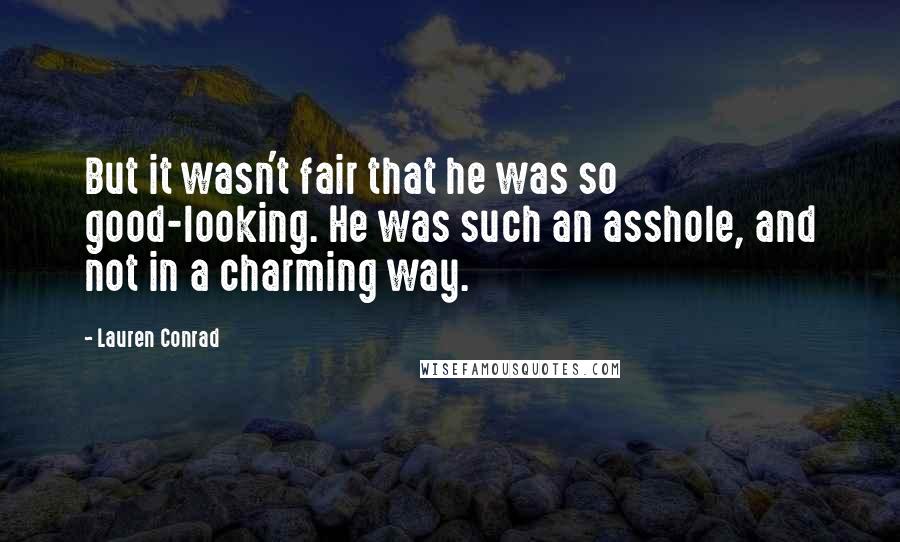 Lauren Conrad Quotes: But it wasn't fair that he was so good-looking. He was such an asshole, and not in a charming way.