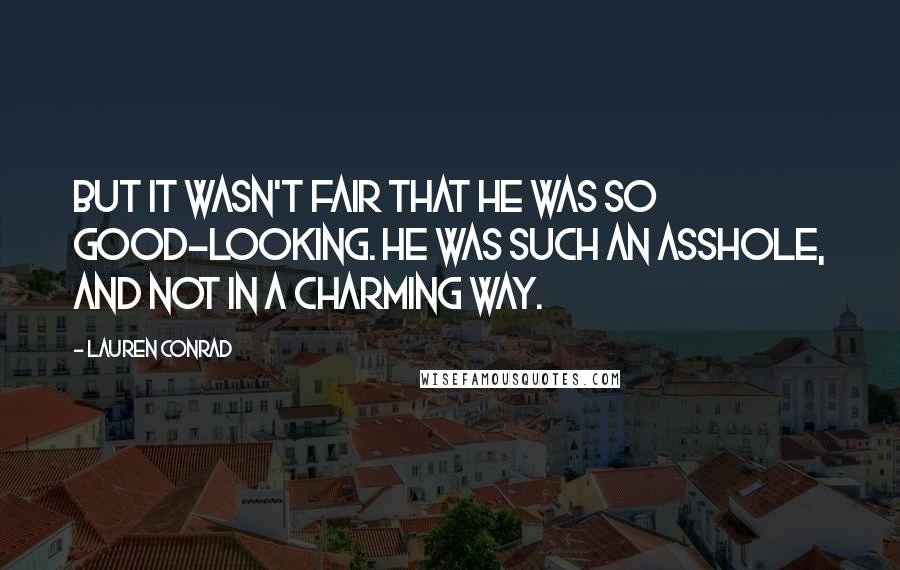 Lauren Conrad Quotes: But it wasn't fair that he was so good-looking. He was such an asshole, and not in a charming way.