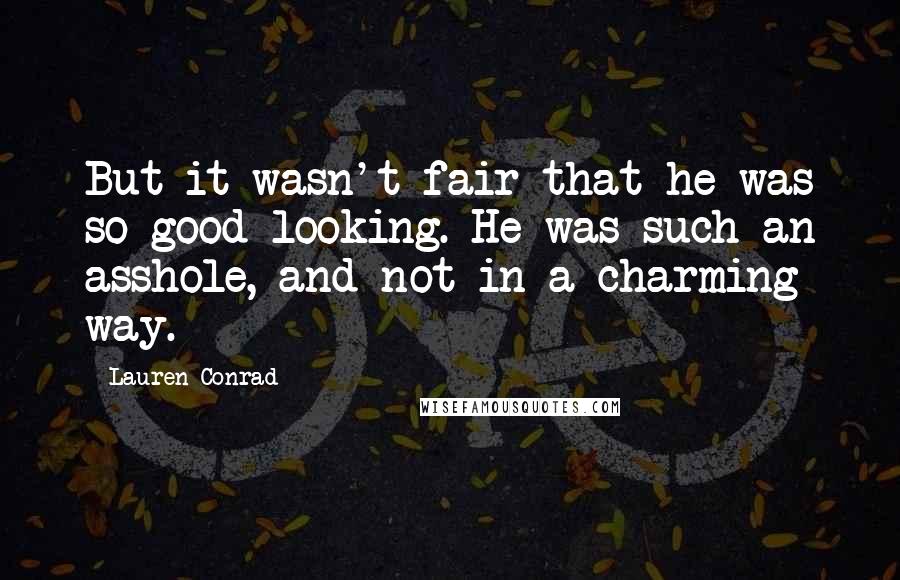 Lauren Conrad Quotes: But it wasn't fair that he was so good-looking. He was such an asshole, and not in a charming way.