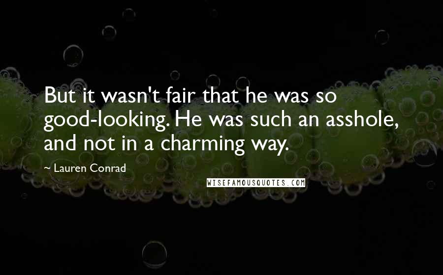 Lauren Conrad Quotes: But it wasn't fair that he was so good-looking. He was such an asshole, and not in a charming way.