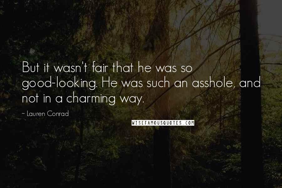 Lauren Conrad Quotes: But it wasn't fair that he was so good-looking. He was such an asshole, and not in a charming way.