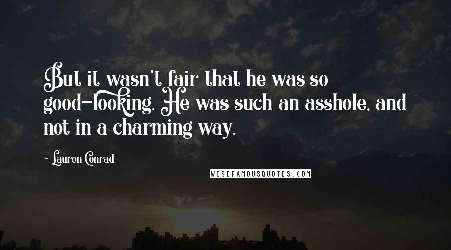 Lauren Conrad Quotes: But it wasn't fair that he was so good-looking. He was such an asshole, and not in a charming way.