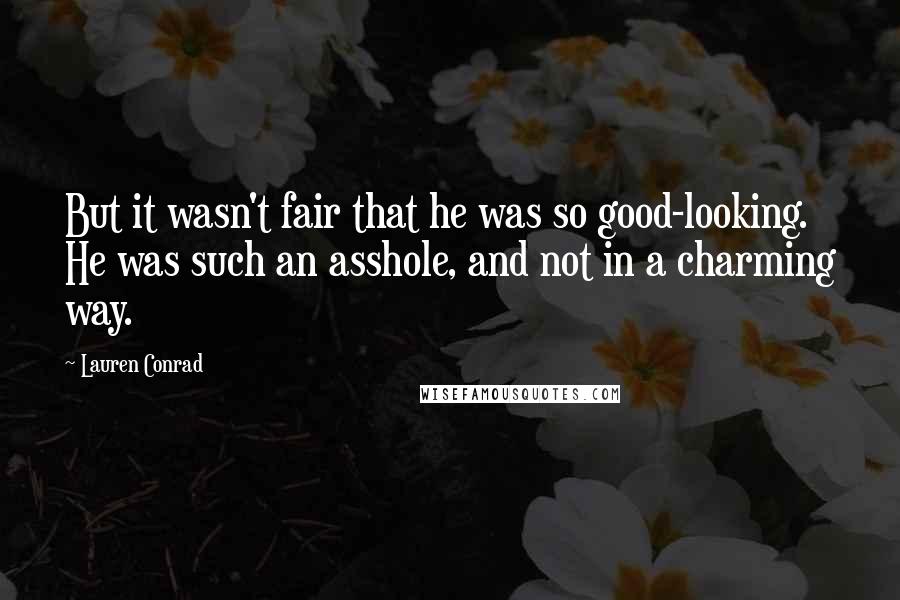 Lauren Conrad Quotes: But it wasn't fair that he was so good-looking. He was such an asshole, and not in a charming way.