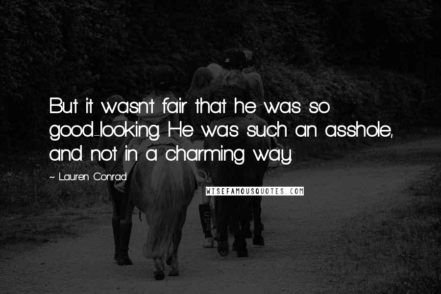 Lauren Conrad Quotes: But it wasn't fair that he was so good-looking. He was such an asshole, and not in a charming way.