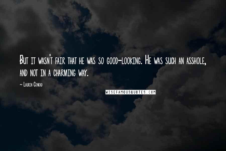 Lauren Conrad Quotes: But it wasn't fair that he was so good-looking. He was such an asshole, and not in a charming way.