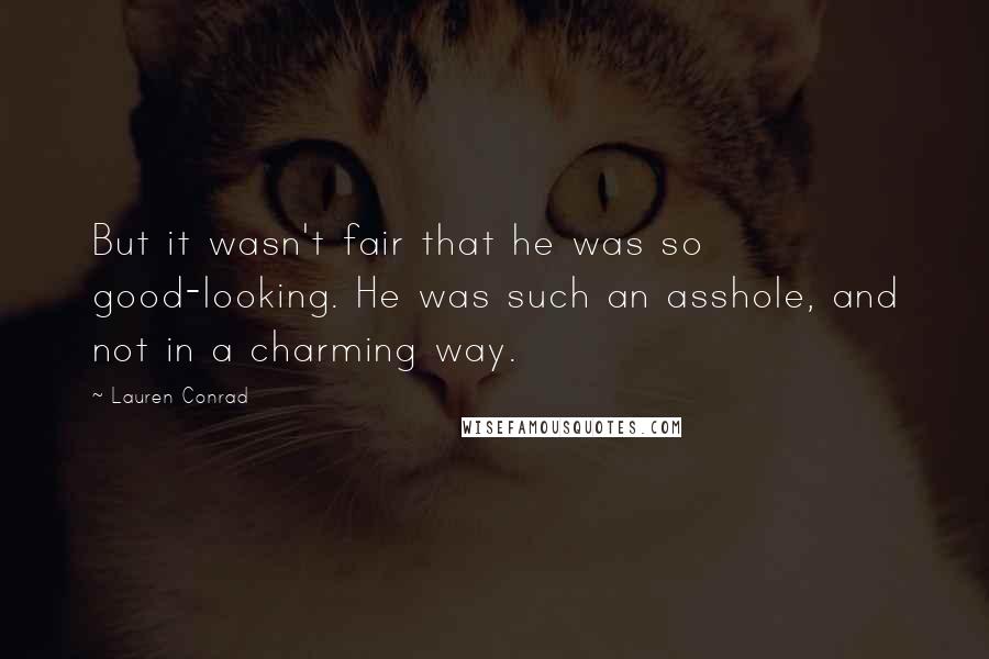 Lauren Conrad Quotes: But it wasn't fair that he was so good-looking. He was such an asshole, and not in a charming way.