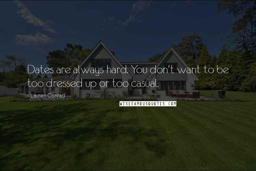 Lauren Conrad Quotes: Dates are always hard. You don't want to be too dressed up or too casual.