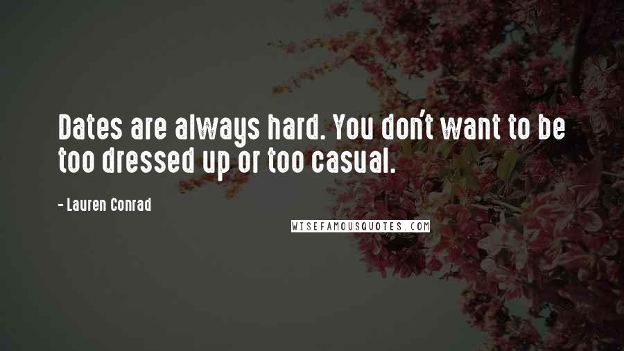 Lauren Conrad Quotes: Dates are always hard. You don't want to be too dressed up or too casual.