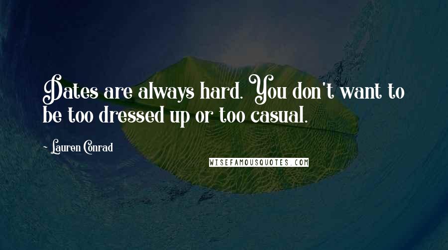 Lauren Conrad Quotes: Dates are always hard. You don't want to be too dressed up or too casual.