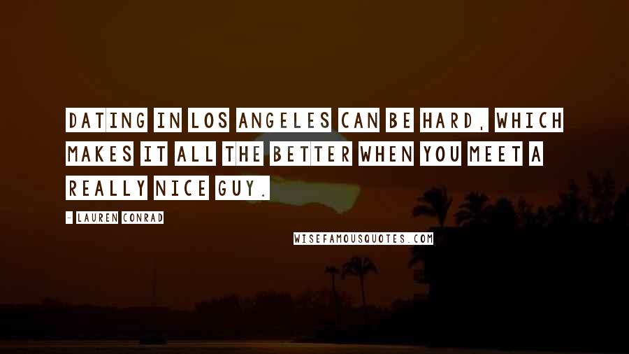 Lauren Conrad Quotes: Dating in Los Angeles can be hard, which makes it all the better when you meet a really nice guy.