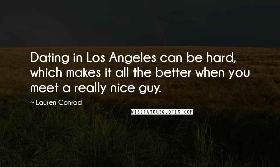 Lauren Conrad Quotes: Dating in Los Angeles can be hard, which makes it all the better when you meet a really nice guy.