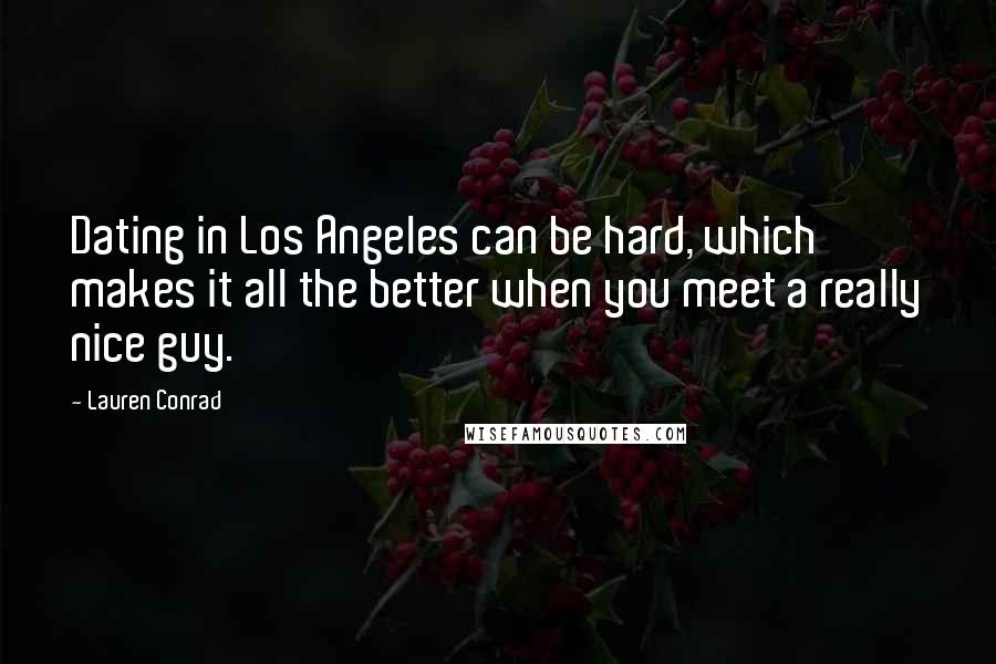 Lauren Conrad Quotes: Dating in Los Angeles can be hard, which makes it all the better when you meet a really nice guy.