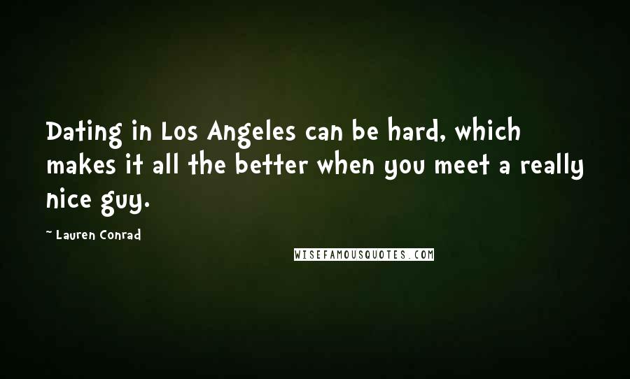 Lauren Conrad Quotes: Dating in Los Angeles can be hard, which makes it all the better when you meet a really nice guy.