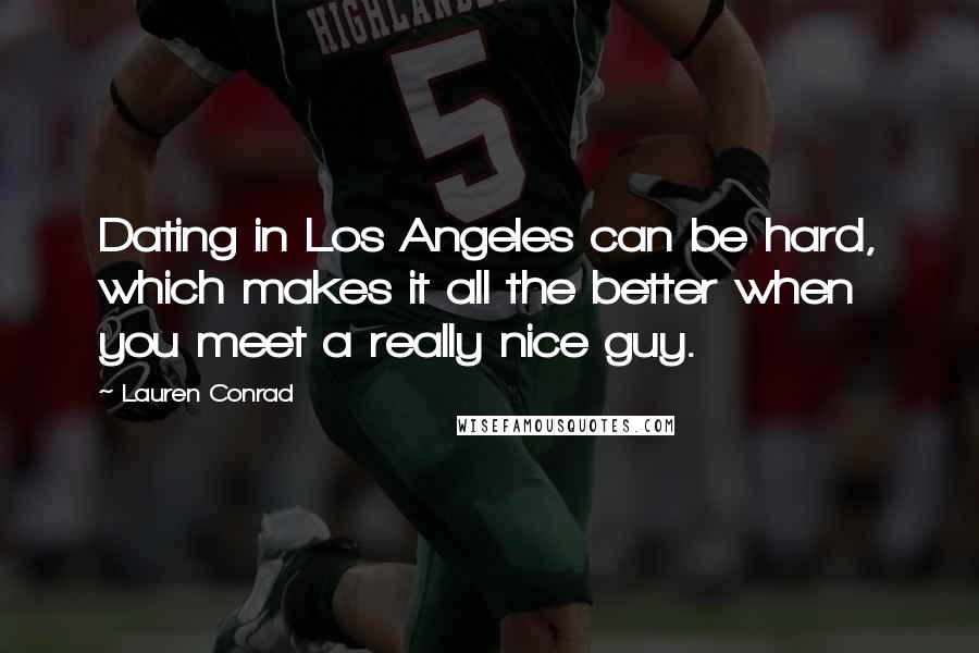 Lauren Conrad Quotes: Dating in Los Angeles can be hard, which makes it all the better when you meet a really nice guy.