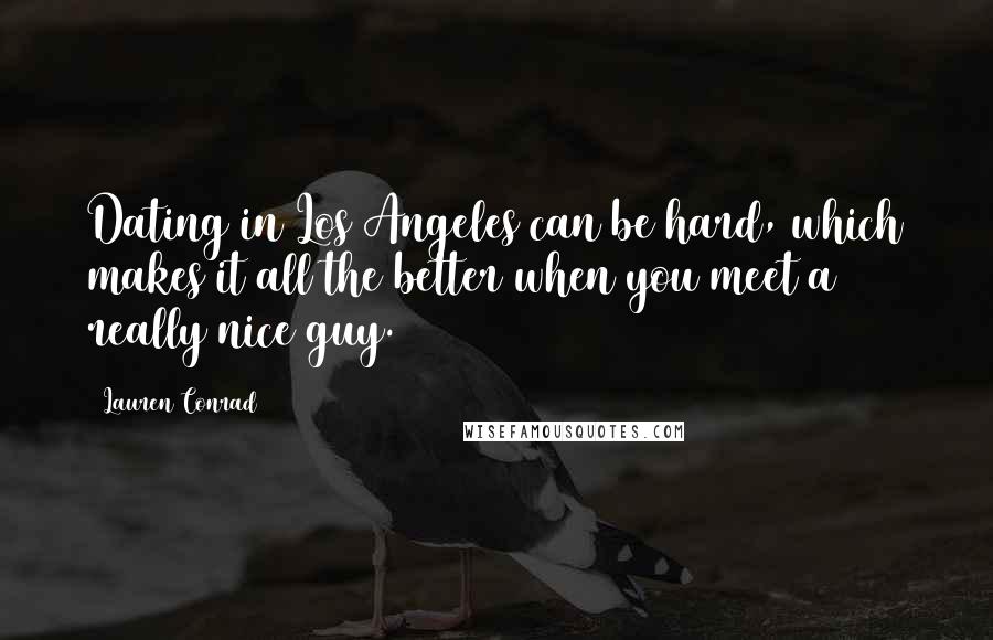 Lauren Conrad Quotes: Dating in Los Angeles can be hard, which makes it all the better when you meet a really nice guy.