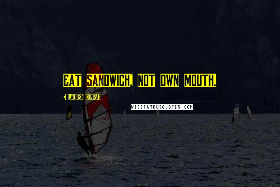 Lauren Conrad Quotes: EAT SANDWICH, NOT OWN MOUTH.