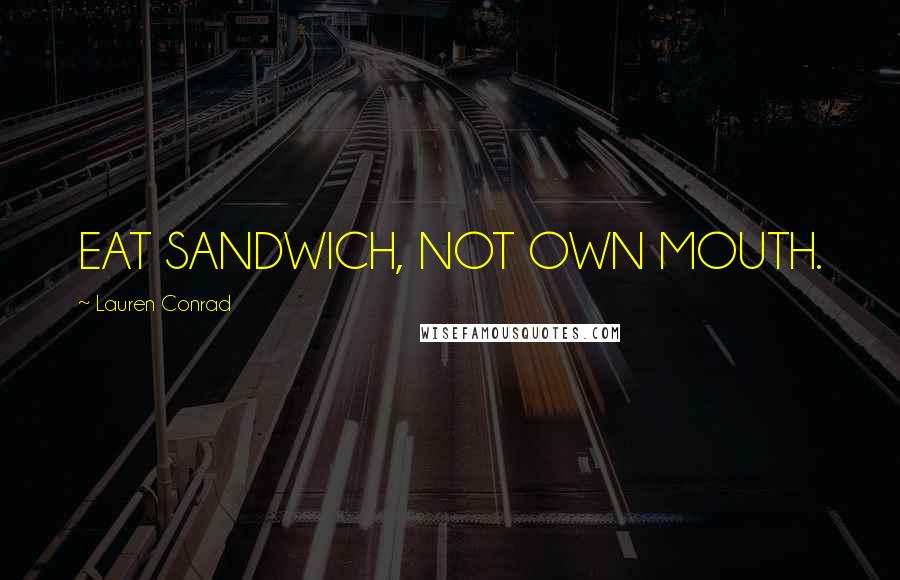 Lauren Conrad Quotes: EAT SANDWICH, NOT OWN MOUTH.