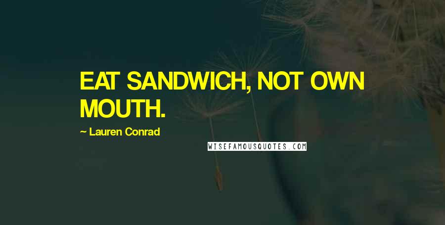 Lauren Conrad Quotes: EAT SANDWICH, NOT OWN MOUTH.