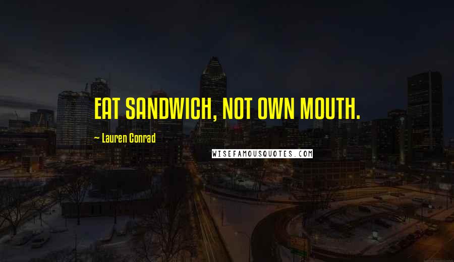 Lauren Conrad Quotes: EAT SANDWICH, NOT OWN MOUTH.