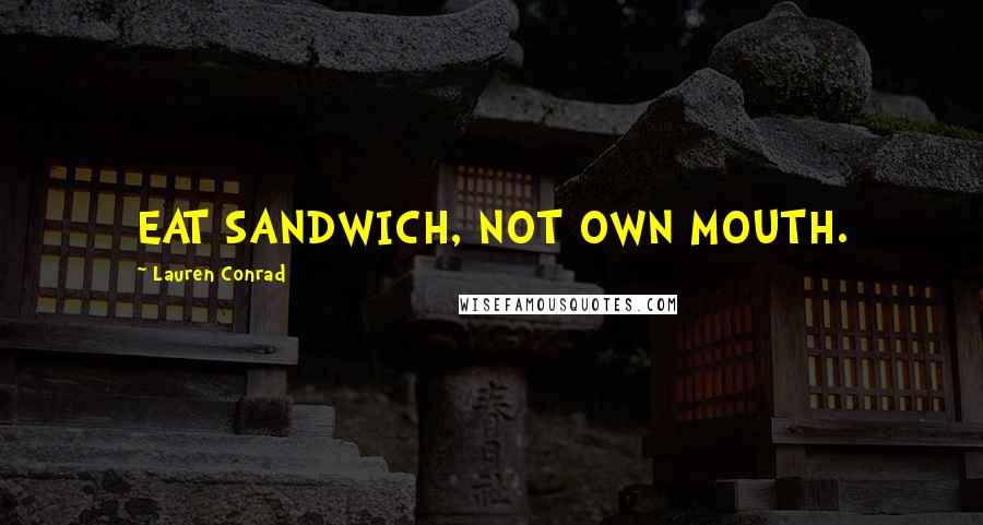 Lauren Conrad Quotes: EAT SANDWICH, NOT OWN MOUTH.