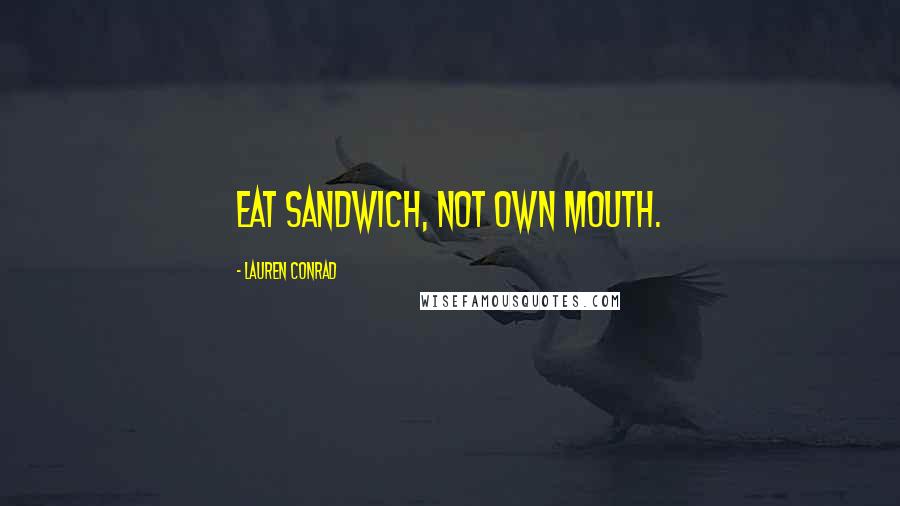 Lauren Conrad Quotes: EAT SANDWICH, NOT OWN MOUTH.