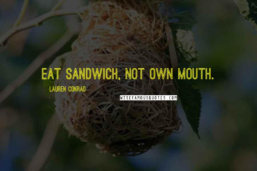 Lauren Conrad Quotes: EAT SANDWICH, NOT OWN MOUTH.