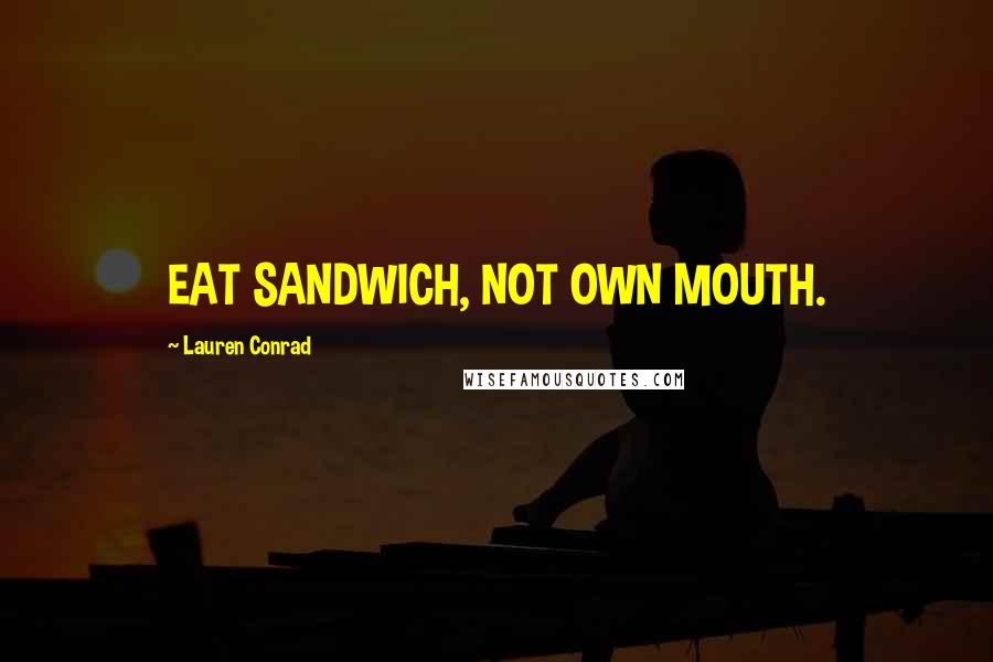 Lauren Conrad Quotes: EAT SANDWICH, NOT OWN MOUTH.