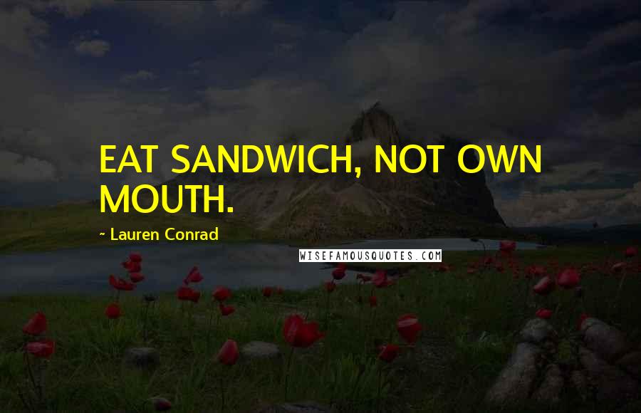 Lauren Conrad Quotes: EAT SANDWICH, NOT OWN MOUTH.