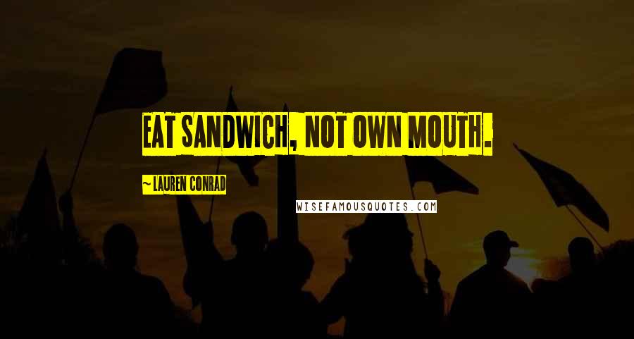 Lauren Conrad Quotes: EAT SANDWICH, NOT OWN MOUTH.