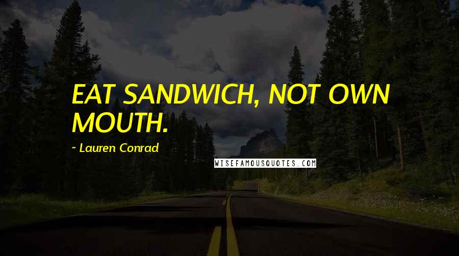 Lauren Conrad Quotes: EAT SANDWICH, NOT OWN MOUTH.