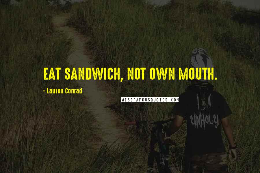 Lauren Conrad Quotes: EAT SANDWICH, NOT OWN MOUTH.