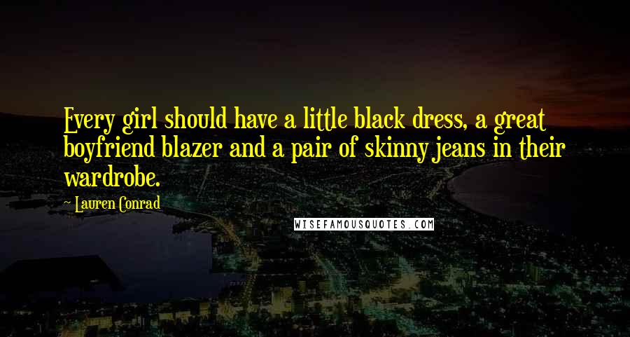 Lauren Conrad Quotes: Every girl should have a little black dress, a great boyfriend blazer and a pair of skinny jeans in their wardrobe.