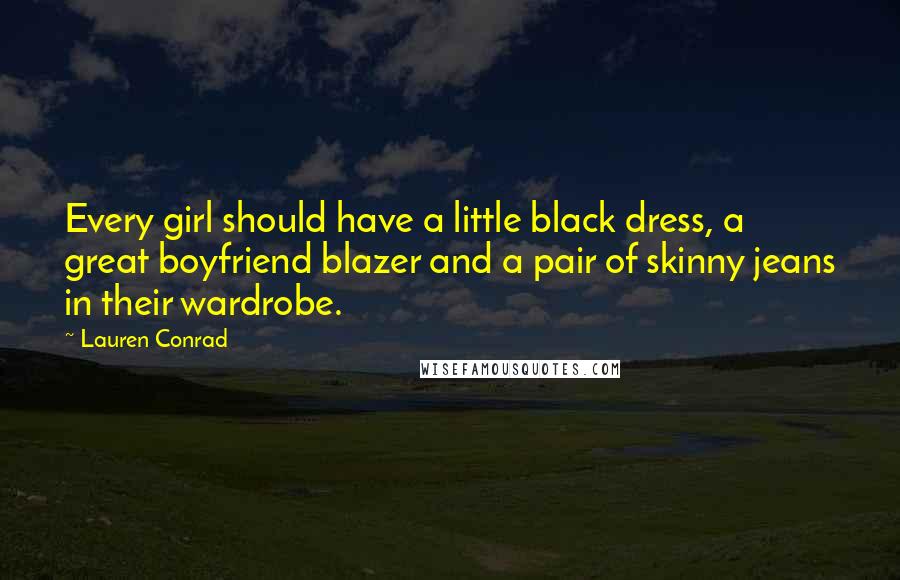 Lauren Conrad Quotes: Every girl should have a little black dress, a great boyfriend blazer and a pair of skinny jeans in their wardrobe.