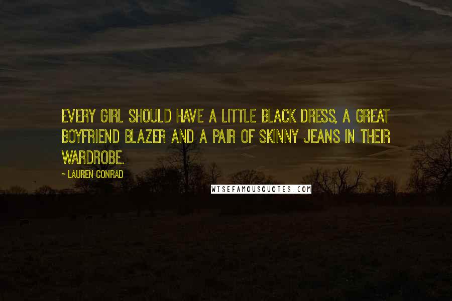 Lauren Conrad Quotes: Every girl should have a little black dress, a great boyfriend blazer and a pair of skinny jeans in their wardrobe.