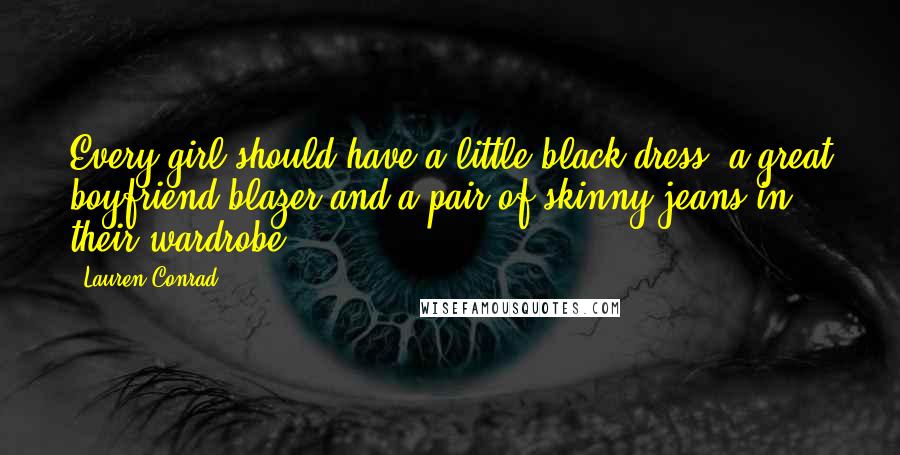 Lauren Conrad Quotes: Every girl should have a little black dress, a great boyfriend blazer and a pair of skinny jeans in their wardrobe.