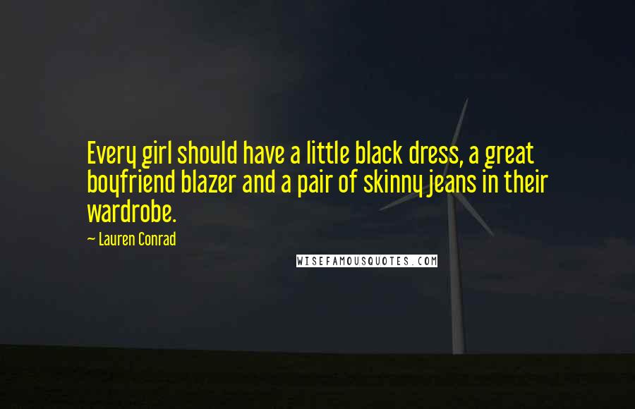 Lauren Conrad Quotes: Every girl should have a little black dress, a great boyfriend blazer and a pair of skinny jeans in their wardrobe.