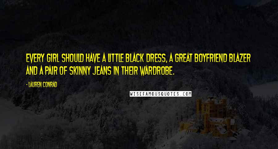 Lauren Conrad Quotes: Every girl should have a little black dress, a great boyfriend blazer and a pair of skinny jeans in their wardrobe.