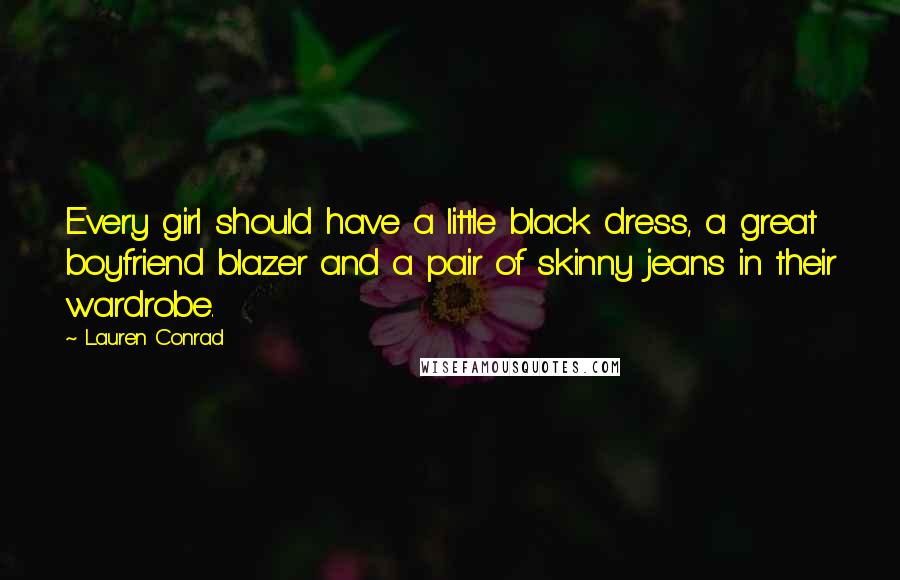 Lauren Conrad Quotes: Every girl should have a little black dress, a great boyfriend blazer and a pair of skinny jeans in their wardrobe.