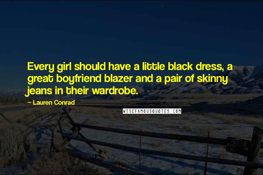 Lauren Conrad Quotes: Every girl should have a little black dress, a great boyfriend blazer and a pair of skinny jeans in their wardrobe.