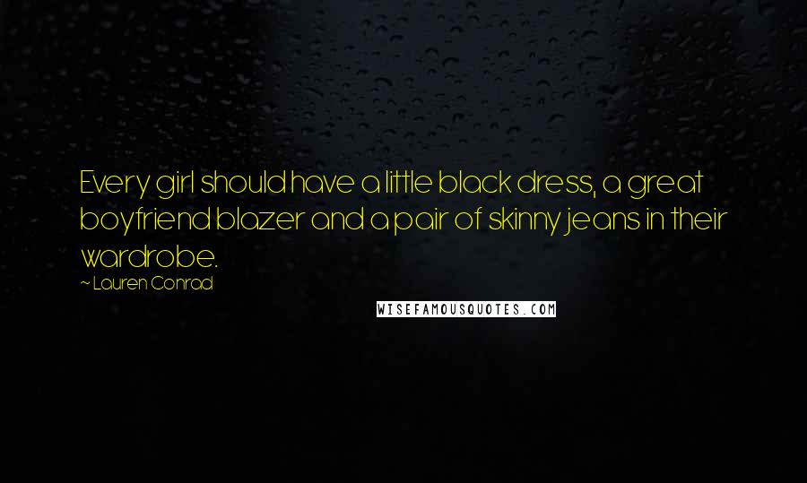 Lauren Conrad Quotes: Every girl should have a little black dress, a great boyfriend blazer and a pair of skinny jeans in their wardrobe.