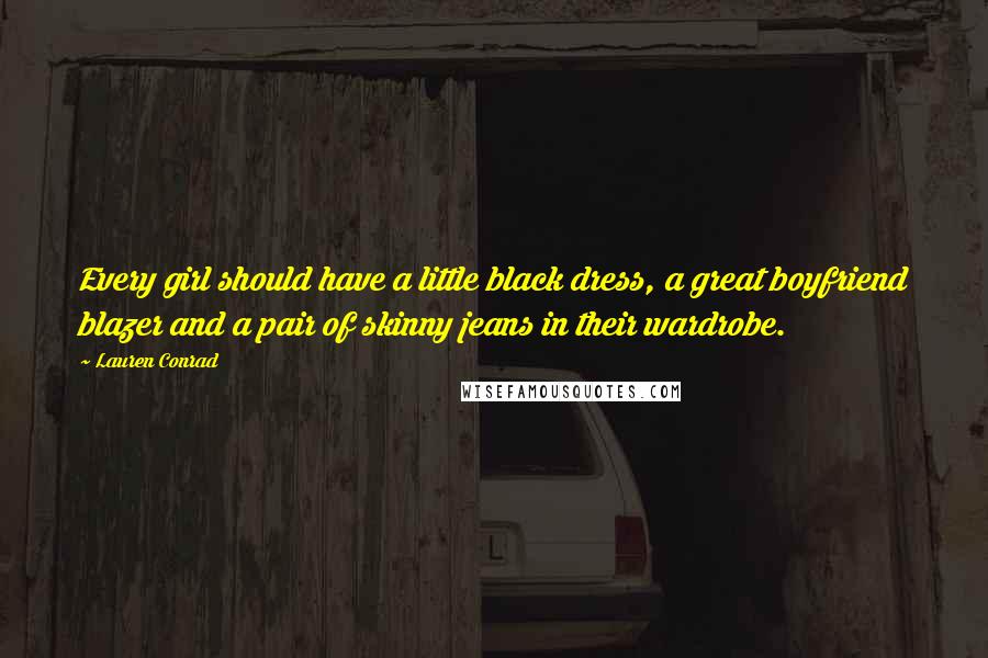 Lauren Conrad Quotes: Every girl should have a little black dress, a great boyfriend blazer and a pair of skinny jeans in their wardrobe.