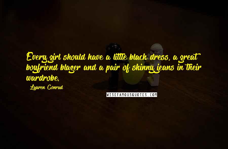 Lauren Conrad Quotes: Every girl should have a little black dress, a great boyfriend blazer and a pair of skinny jeans in their wardrobe.