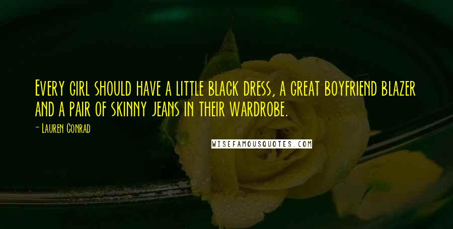 Lauren Conrad Quotes: Every girl should have a little black dress, a great boyfriend blazer and a pair of skinny jeans in their wardrobe.